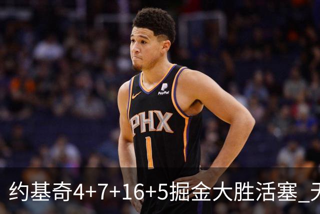 约基奇4+7+16+5掘金大胜活塞 无莫熊险胜太阳