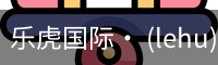 乐虎国际· (lehu)-唯一官方网站